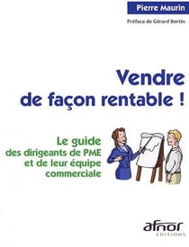 Vendre de façon rentable ! le guide des dirigeants de pme et de leur équipe commerciale
