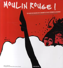 Moulin Rouge ! : 120 ans en images du cabaret le plus célèbre du monde