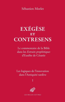 Exégèse et contresens. Le cas des Extraits prophétiques d'Eusèbe de Césarée Tome 1: Les logiques de l'innovation dans l'Antiquité tardive