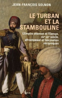 Le turban et la stambouline - l'Empire ottoman et l'Europe, XIVe-XX siècle, affrontement et fascination réciproques