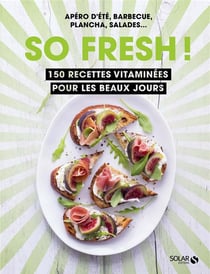 So fresh ! 150 recettes vitaminées pour les beaux jours