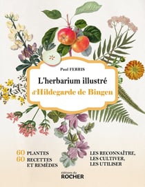 L'herbarium illustré d'Hildegarde de Bingen : 60 plantes, 60 recettes et remèdes, les reconnaître, les cultiver, les utiliser