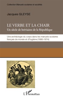 Le verbe et la chair - un siècle de bréviaires de la république - une archéologie du corps dans les manuels scolaires français de morale et d'hygiène (1680-1974)