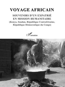 Voyage africain - souvenirs d'un expatrié en mission humanitaire (kenya, soudan, république centrafricaine, république démocratique du congo)