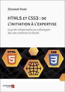 HTML5 et CSS3 : de l'initiation à l'expertise - Le guide indispensable pour développer des sites modernes et réactifs
