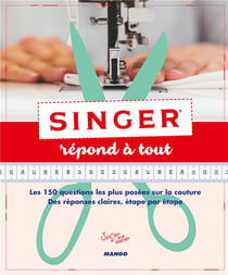 Singer répond à tout - les 150 questions les plus posées sur la couture, des réponses claires étape par étape