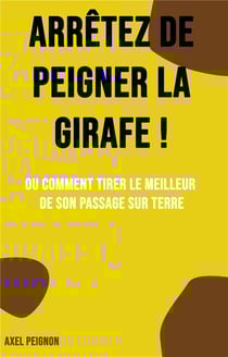 Arrêtez de peigner la girafe ! ou comment tirer le meilleur de son passage sur Terre