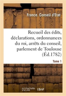 Recueil des édits, déclarations et ordonnances du roi, arrêts du conseil : du parlement de Toulouse et autres cours. Tome 1