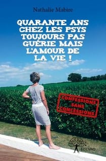 Quarante ans chez les psys - toujours pas guérie mais l'amour de la vie !