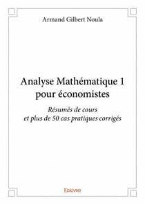 Analyse mathématique 1 pour économistes - résumés de cours et plus de 50 cas pratiques corrigés