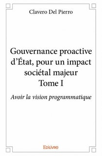 Gouvernance proactive d'Etat, pour un impact societél majeur t.1 - avoir la vision programmatique