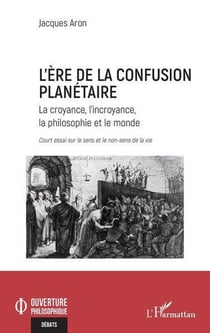 L'ère de la confusion planétaire : La croyance, l'incroyance, la philosophie et le monde court essai sur le sens et le non sens de la vie