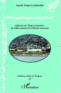 Unepolitique pour dieu - influence de l'église protestante du Tahiti colonial à la Polynesie autonome
