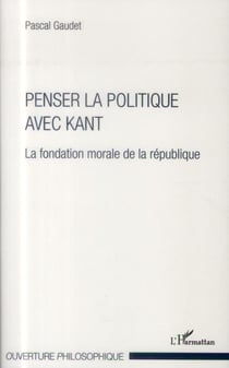 Penser la politique avec Kant - la fondation morale de la république