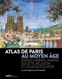 Atlas de Paris au Moyen Âge : Espace urbain, habitat, société, religion et lieux de pouvoir