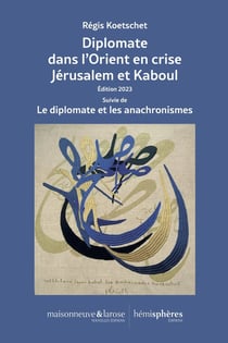 Diplomate dans l'Orient en crise Jérusalem et Kaboul : Édition 2023 Suivie de Le diplomate et les anachronismes