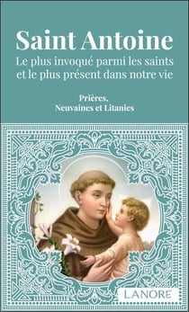 Saint Antoine : Le plus invoqué parmi les saints et le plus présent dans votre vie - Prières, neuvaines et litanies