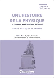 Une histoire de la physique. Les concepts, les découvertes, les acteurs. Tome 3 : la physique classique : Électromagnétisme et Thermodynamique