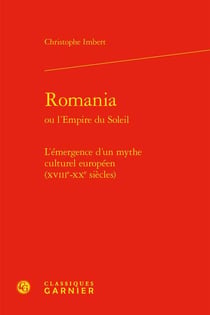 Romania ou l'empire du soleil : l'émergence d'un mythe culturel européen (xviiie-xxe siècles)