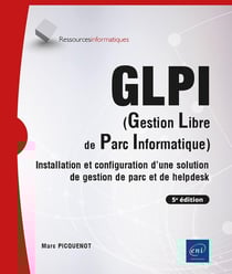 GLPI (Gestion Libre de Parc Informatique) : Installation et configuration d'une solution de gestion de parc et de helpdesk (5e édition)