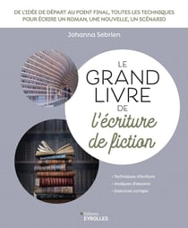 Le grand livre de l'écriture de fiction : De l'idée de départ au point final, toutes les techniques pour écrire un roman, une nouvelle, un scénario