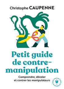 Petit guide de contre-manipulation - comprendre, déceler, et contrer les manipulateurs