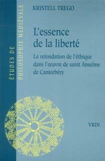 L'essence de la liberté - la refondation de l'éthique dans l'oeuvre de saint Anselme de Cantorbéry