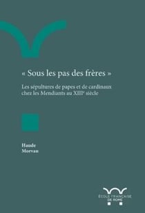 Sous les pas des frères - les sépultures de papes et de cardinaux chez les mendiants au XIIIe siècle