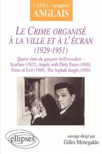 Crime organisé à la ville et à l'écran (Le) : 1929-1951 - Quatre états du gangster hollywoodien : Scarface (1932), Angels with Dirty Faces (1938), Force of Evil (1948), The Asphalt Jungle (1950)