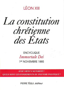 La constitution chrétienne des Etats : Encyclique Immortale Dei