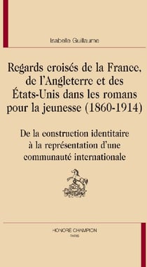 Regards croisés de la france, de l'angleterre et des etats-unis dans les romans pour la jeunesse (1860-1914) - de la construction identitaire à la représentation d'une communauté internationale