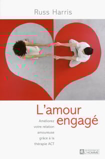 L'amour engagé - améliorez votre relation amoureuse grâce a la thérapie ACT