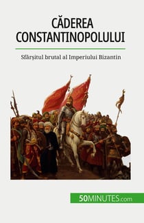 Caderea Constantinopolului : Sfârsitul brutal al Imperiului Bizantin