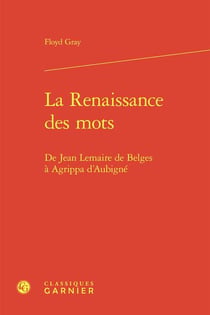 La Renaissance des mots : De Jean Lemaire de Belges à Agrippa d'Aubigné