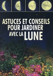Astuces Et Conseils Pour Jardiner Avec La Lune