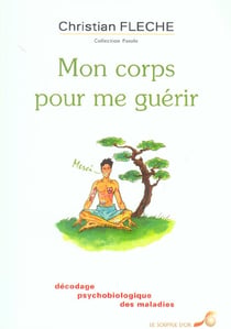 Mon corps pour me guérir : décodage psychobiologique des maladies