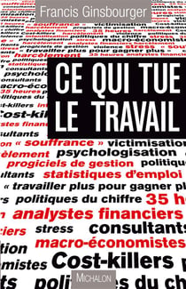 Ce qui tue le travail - essai sur la perversité des nouveaux mécanismes de gestion