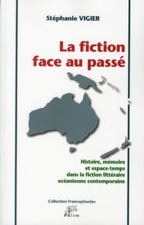 La Fiction face au passé : Histoire, mémoire et espace-temps dans la fiction littéraire océanienne contemporaine