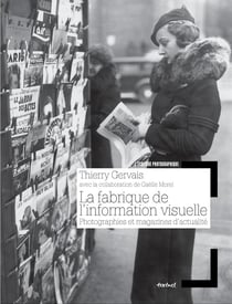 La fabrique de l'information visuelle - une histoire de la photographie dans la presse
