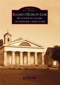 Églises d'Eure-et-Loir - de clocher en clocher, un patrimoine à redécouvrir