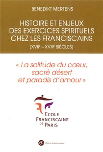 Histoire et enjeux des exercices spirituels chez les franciscains (XVIIe - XVIIIe siècles) - "la solitude du coeur, sacré désert et paradis d'amour"