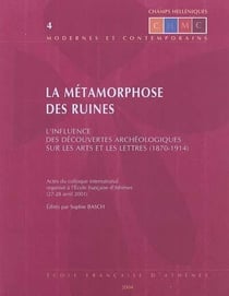 La métamorphose des ruines - l'influence des découvertes archéologiques sur les arts et les lettres (1870-1914) - actes du colloque international organisé à l'efa (27-28 avril 1998)