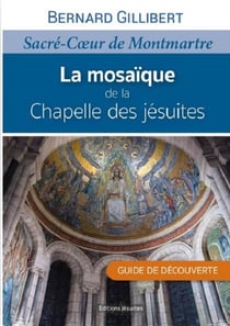 La mosaïque de la chapelle des jésuites : Sacré Coeur de Montmartre : guide de découverte