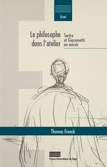 Le philosophe dans l atelier - Sartre et Giacometti en miroir