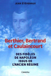 Berthier, bertrand, et caulaincourt : des fidèles de napoléon issus de l'ancien régime