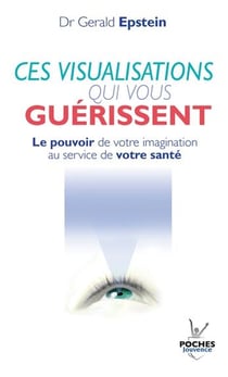 Ces visualisations qui vous guérissent - le pouvoir de votre imagination au service de votre santé