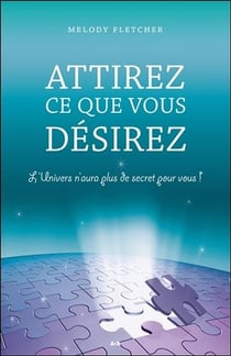 Attirez ce que vous désirez - l'univers n'aura plus de secret pour vous !