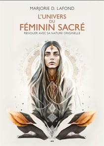 L'univers du féminin sacré : Renouer avec sa nature originelle