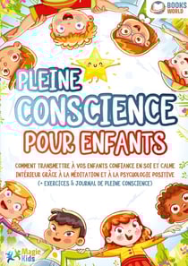Pleine conscience pour enfants : Comment transmettre à vos enfants confiance en soi et calme intérieur grâce à la méditation et à la psychologie positive (+ exercices & journal de pleine conscience)