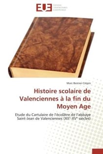 Histoire scolaire de Valenciennes à la fin du Moyen Age - étude du cartulaire de l'écolâtre de l'abbaye Saint-Jean de Valenciennes (XII-XV siècles)